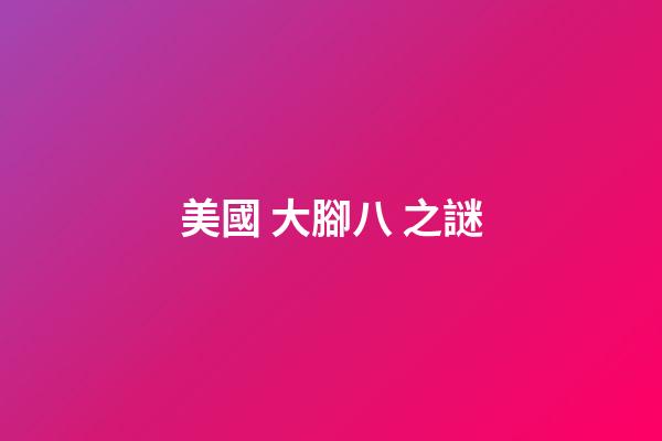 美國 大腳八 之謎